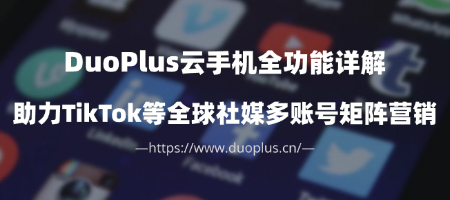DuoPlus云手机功能全览,助力出海无限可能!
